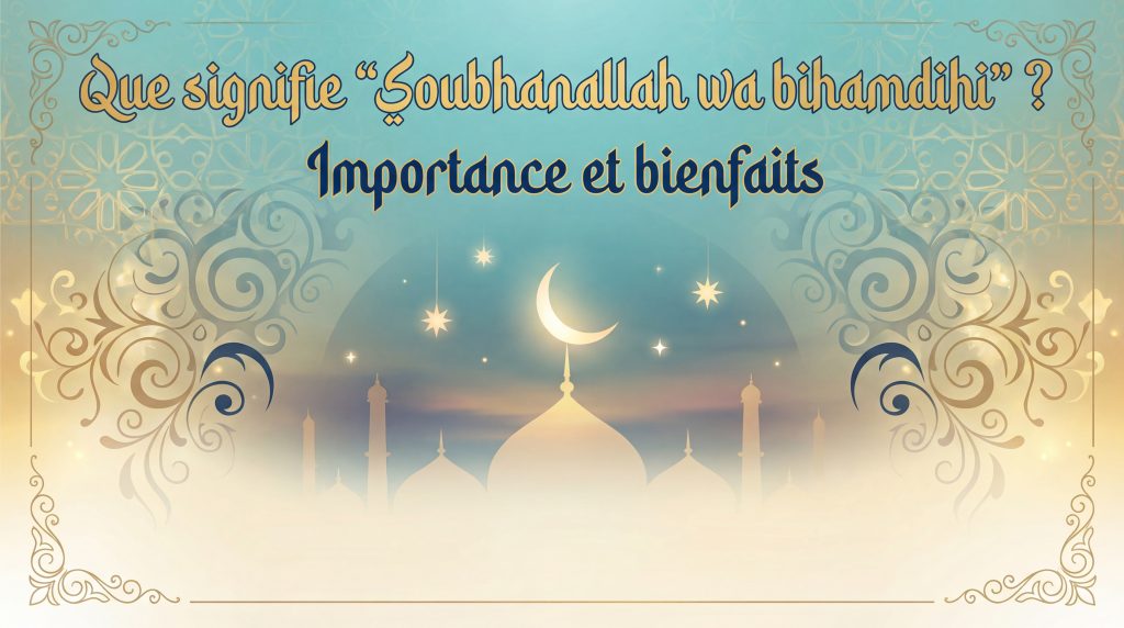Que signifie “Soubhanallah wa bihamdihi” ? Importance et bienfaits